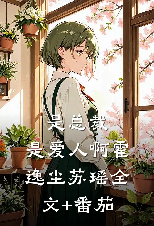 是总裁，是爱人啊霍逸尘苏瑶全文+番茄