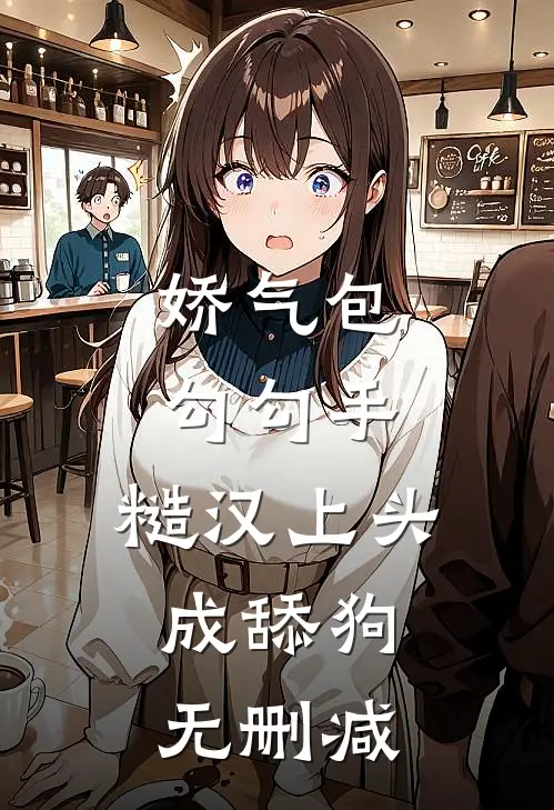 娇气包勾勾手，糙汉上头成舔狗无删减