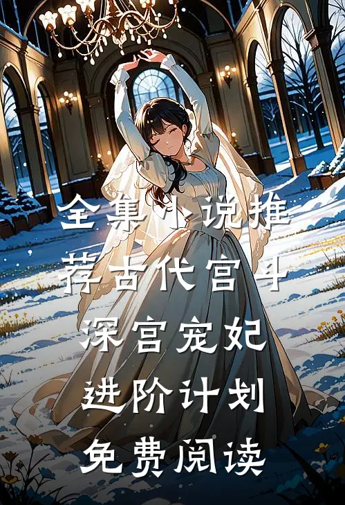全集小说推荐古代宫斗深宫宠妃进阶计划免费阅读
