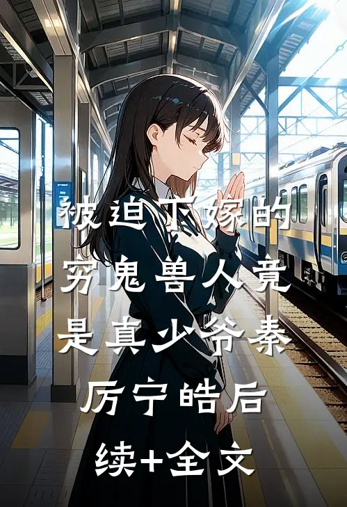 被迫下嫁的穷鬼兽人竟是真少爷秦厉宁皓后续+全文