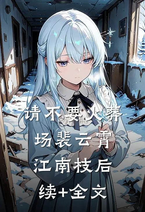 请不要火葬场裴云霄江南枝后续+全文