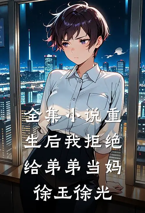 全集小说重生后我拒绝给弟弟当妈徐玉徐光