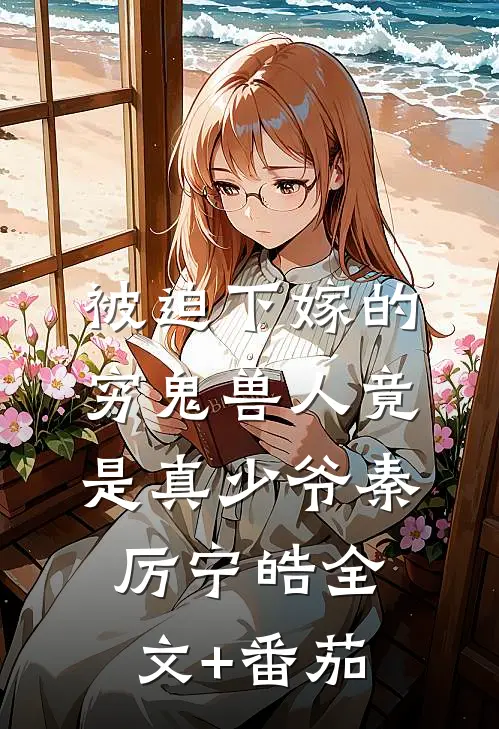 被迫下嫁的穷鬼兽人竟是真少爷秦厉宁皓全文+番茄