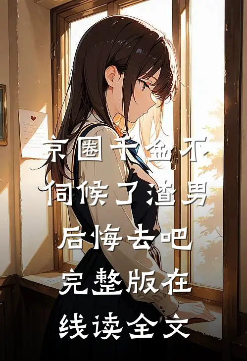 京圈千金不伺候了渣男后悔去吧完整版在线读全文