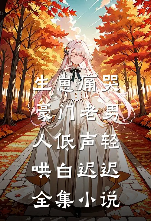 生崽痛哭:豪门老男人低声轻哄白迟迟全集小说