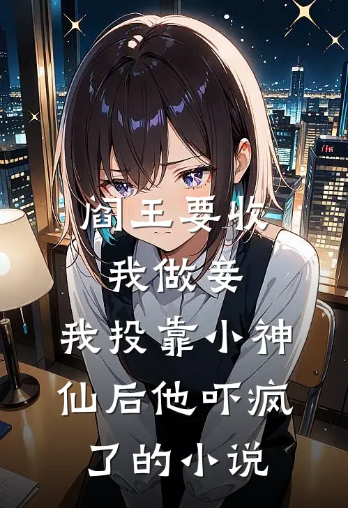 阎王要收我做妾，我投靠小神仙后他吓疯了的小说