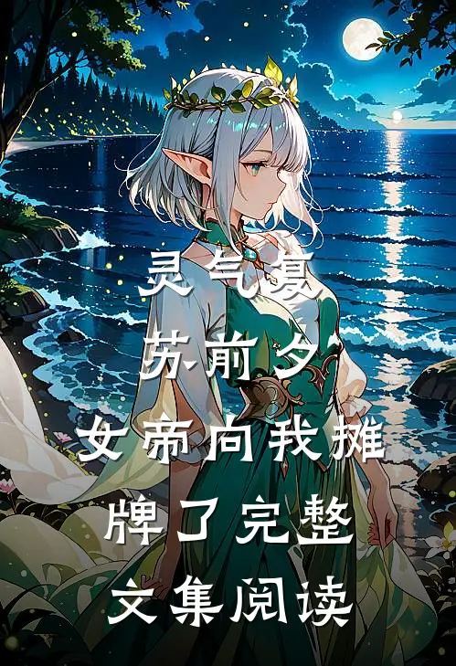 灵气复苏前夕，女帝向我摊牌了完整文集阅读