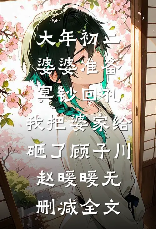 大年初二婆婆准备冥钞回礼，我把婆家给砸了顾子川赵暖暖无删减全文