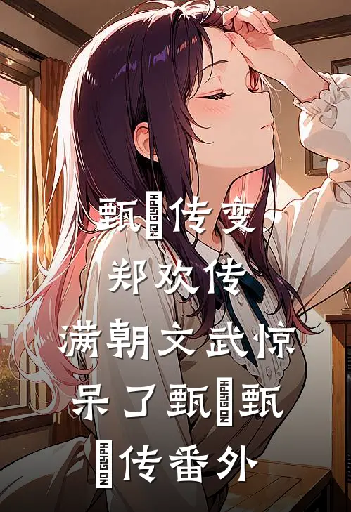 甄嬛传变郑欢传，满朝文武惊呆了甄嬛甄嬛传 番外