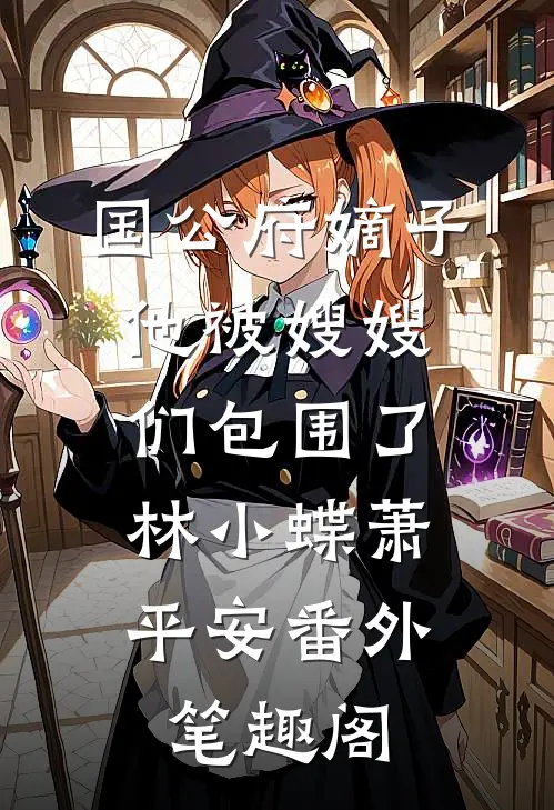 国公府嫡子他被嫂嫂们包围了：林小蝶萧平安番外笔趣阁