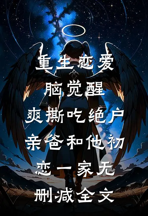 重生恋爱脑觉醒，爽撕吃绝户亲爸和他初恋一家无删减全文