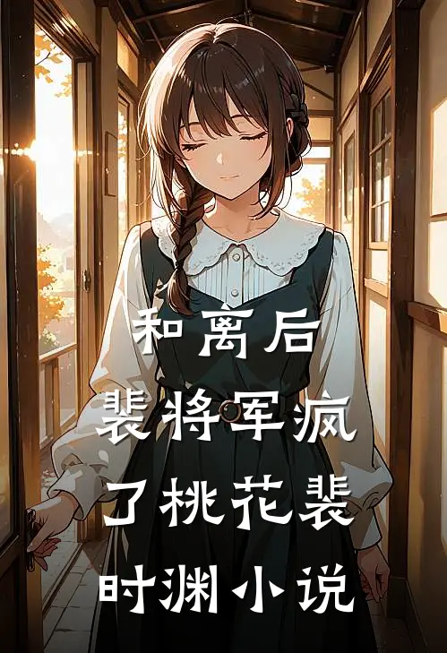 和离后，裴将军疯了桃花裴时渊小说