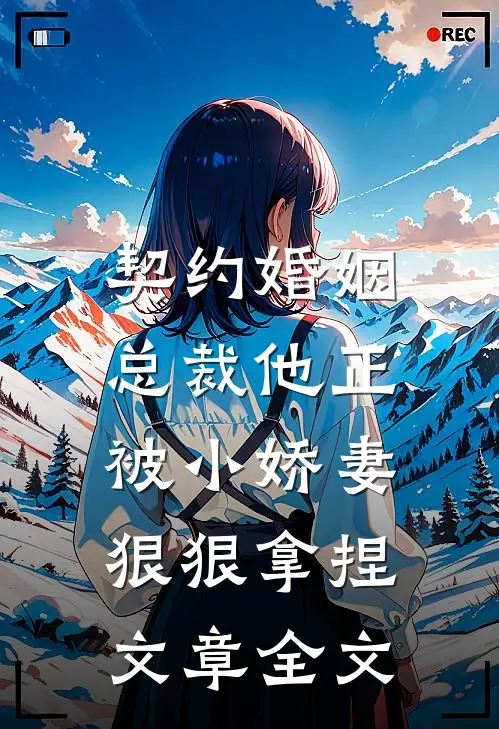 契约婚姻：总裁他正被小娇妻狠狠拿捏文章全文