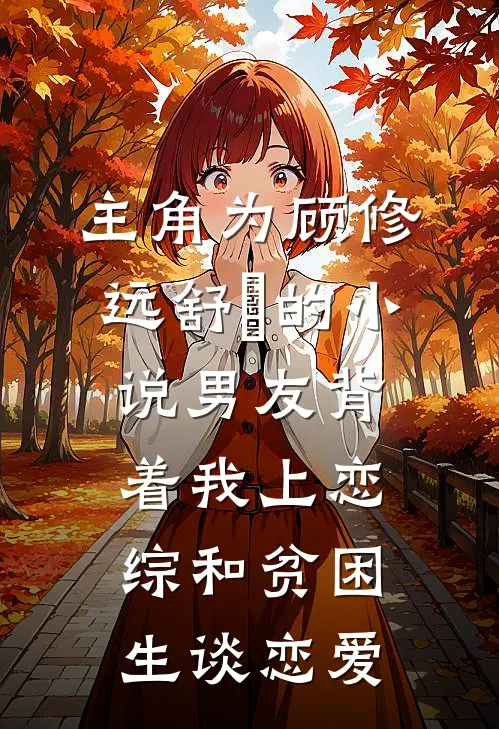 主角为顾修远舒玥的小说男友背着我上恋综和贫困生谈恋爱