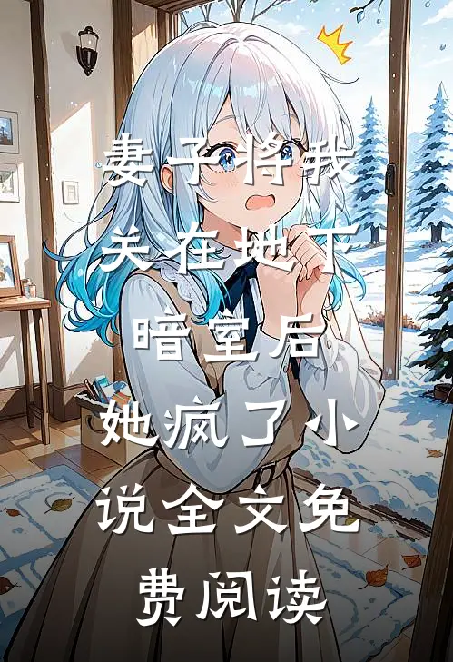 妻子将我关在地下暗室后，她疯了小说全文免费阅读