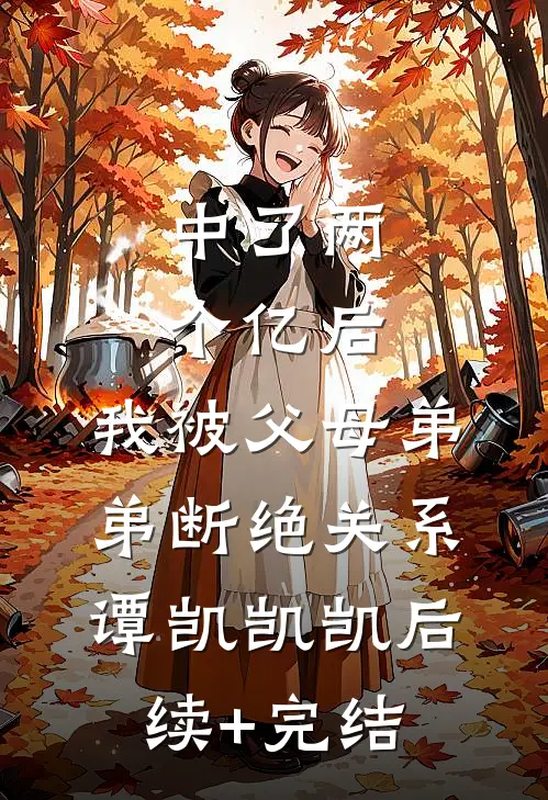 中了两个亿后，我被父母弟弟断绝关系谭凯凯凯后续+完结