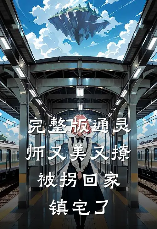 完整版通灵师又美又撩，被拐回家镇宅了