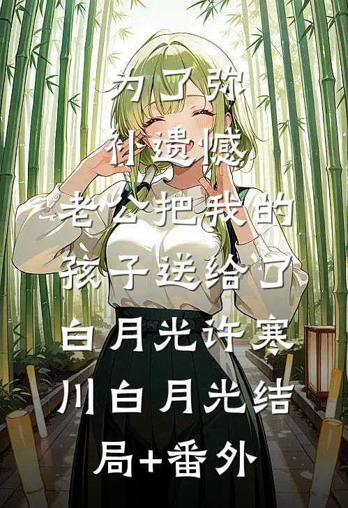 为了弥补遗憾，老公把我的孩子送给了白月光许寒川白月光结局+番外