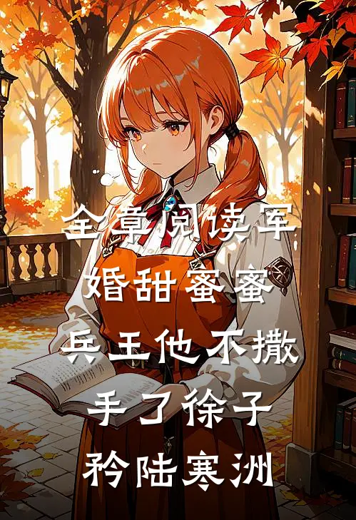 全章阅读军婚甜蜜蜜,兵王他不撒手了徐子矜陆寒洲