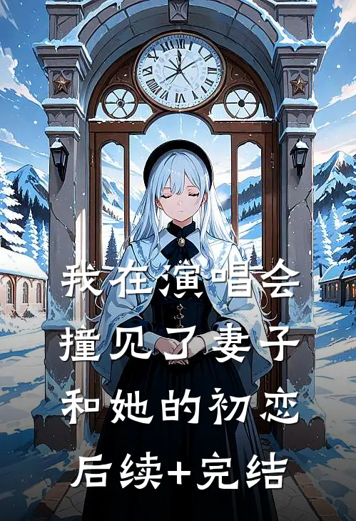 我在演唱会撞见了妻子和她的初恋后续+完结