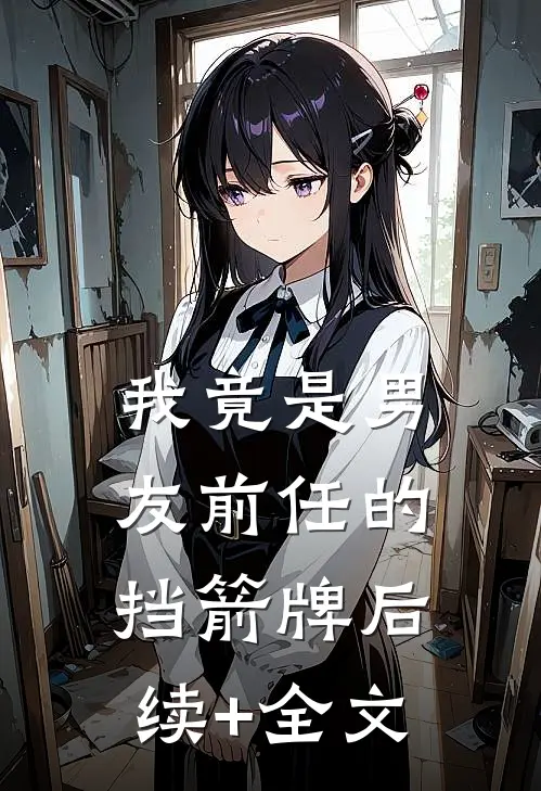 我竟是男友前任的挡箭牌后续+全文