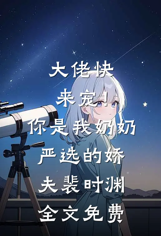 大佬快来宠！你是我奶奶严选的娇夫裴时渊全文免费