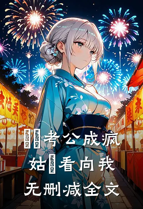 ⼥⼉考公成疯，姑⽗看向我无删减全文