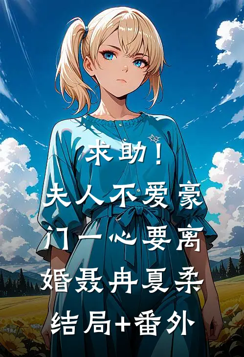 求助！夫人不爱豪门，一心要离婚聂冉夏柔结局+番外