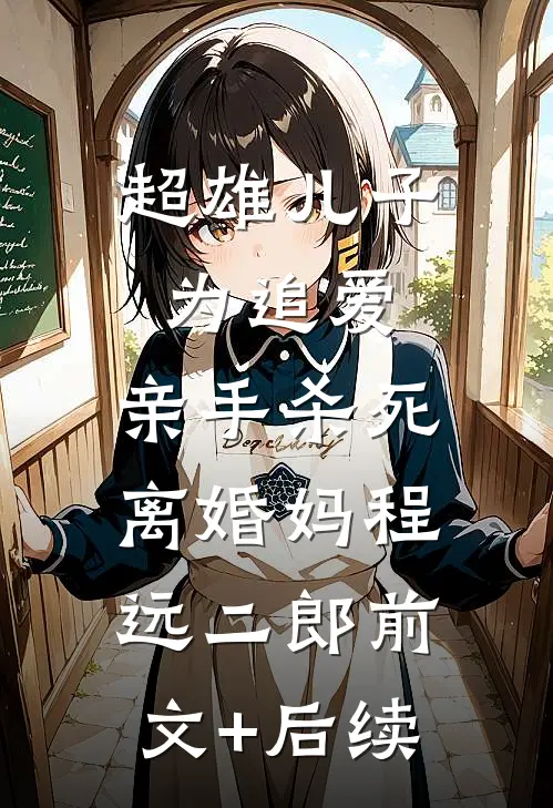 超雄儿子为追爱，亲手杀死离婚妈程远二郎前文+后续