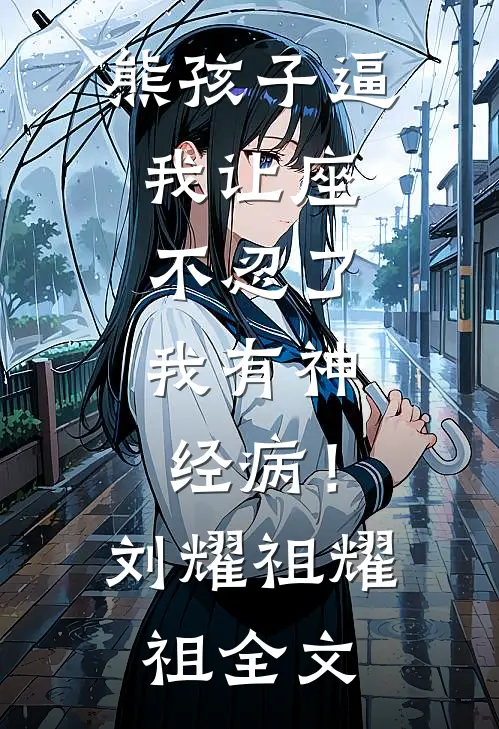 熊孩子逼我让座，不忍了，我有神经病！刘耀祖耀祖全文