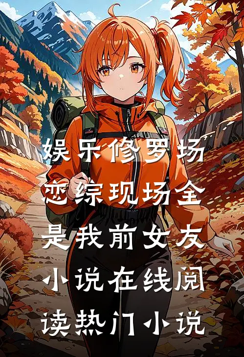 娱乐修罗场:恋综现场全是我前女友小说在线阅读热门小说