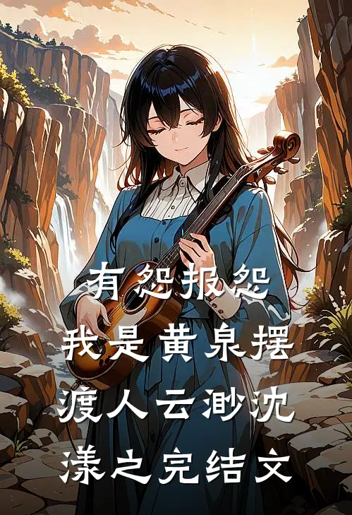有怨报怨，我是黄泉摆渡人云渺沈漾之完结文
