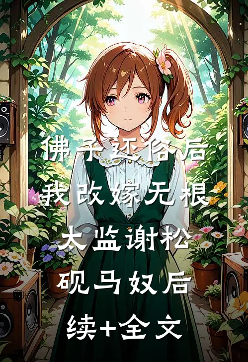 佛子还俗后，我改嫁无根太监谢松砚马奴后续+全文