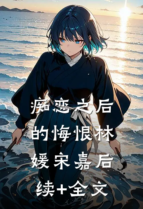 痴恋之后的悔恨林媛宋嘉后续+全文