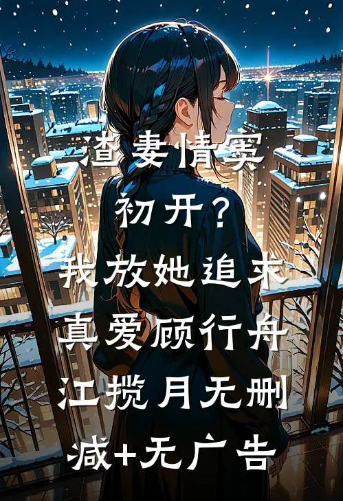 渣妻情窦初开？我放她追求真爱顾行舟江揽月无删减+无广告