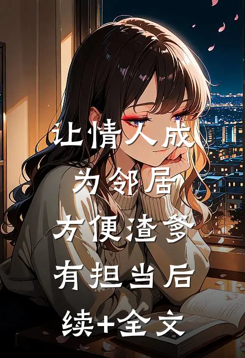 让情人成为邻居，方便渣爹有担当后续+全文