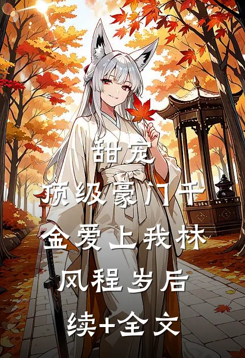 甜宠：顶级豪门千金爱上我林风程岁后续+全文