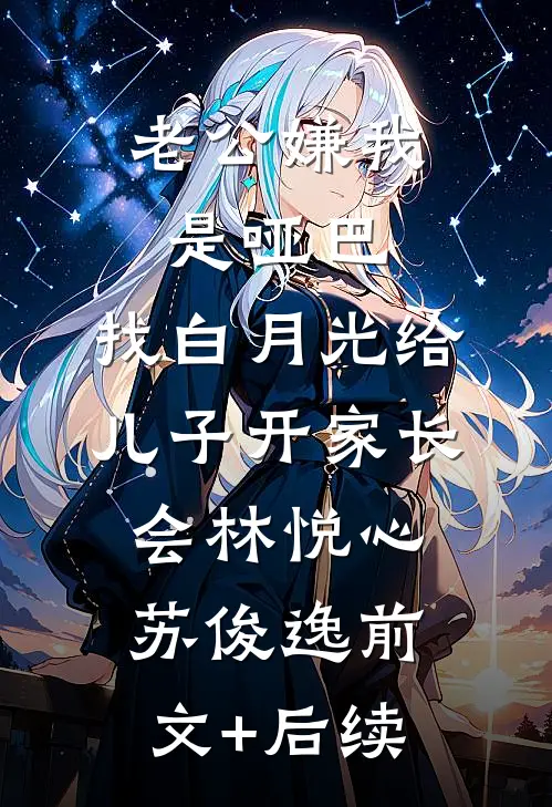 老公嫌我是哑巴，找白月光给儿子开家长会林悦心苏俊逸前文+后续