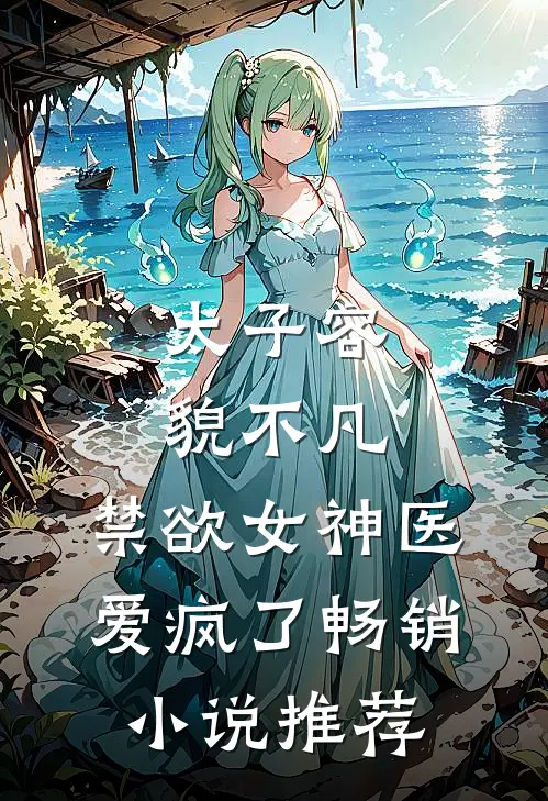 太子容貌不凡，禁欲女神医爱疯了畅销小说推荐