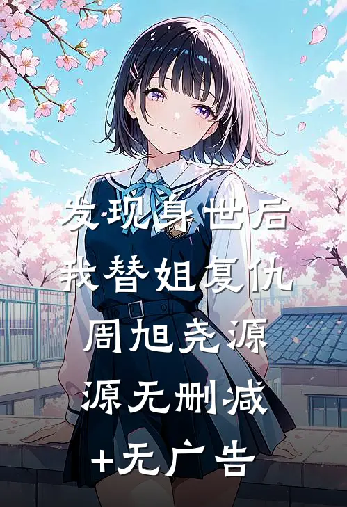 发现身世后，我替姐复仇周旭尧源源无删减+无广告