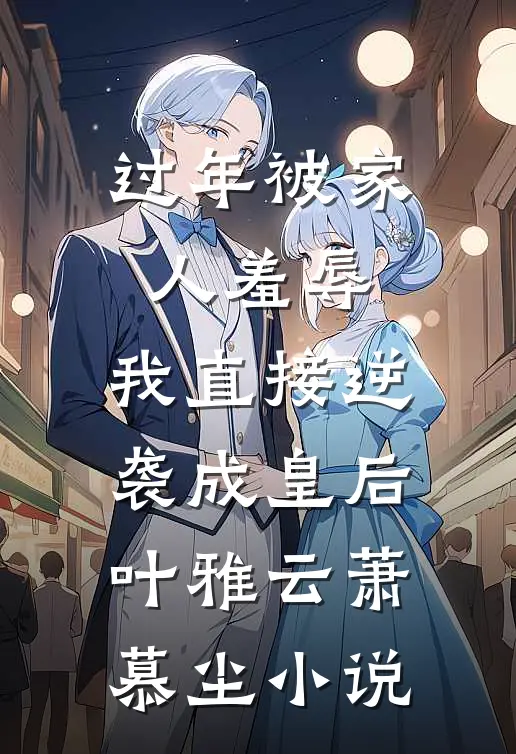过年被家人羞辱，我直接逆袭成皇后叶雅云萧慕尘小说