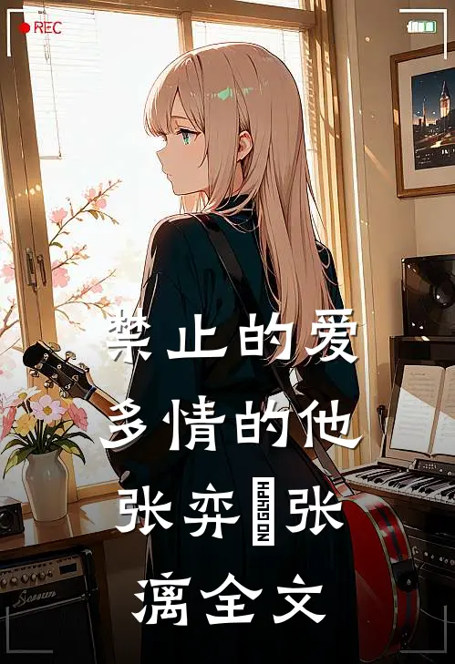 禁止的爱，多情的他张弈昇张漓全文