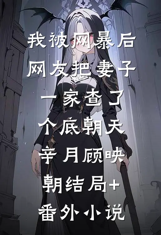 我被网暴后，网友把妻子一家查了个底朝天辛月顾映朝结局+番外小说