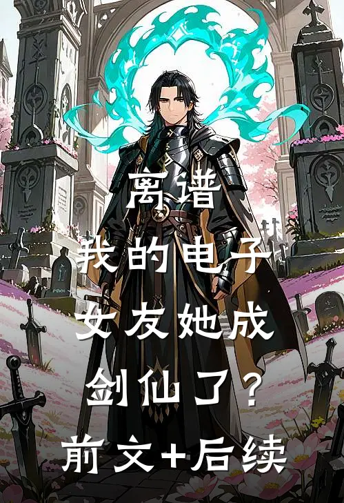 离谱：我的电子女友她成剑仙了？前文+后续