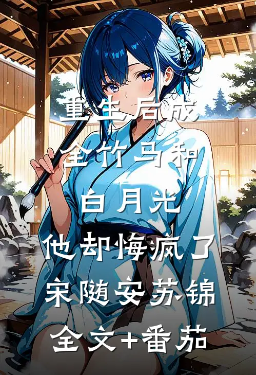 重生后成全竹马和白月光，他却悔疯了宋随安苏锦全文+番茄