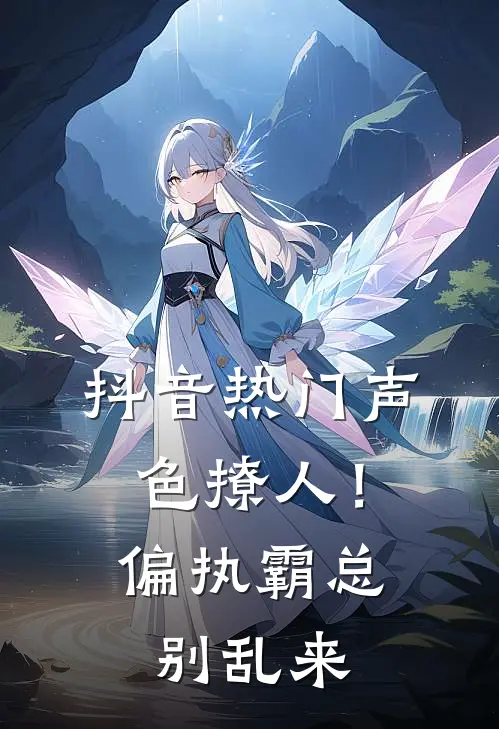 抖音热门声色撩人！偏执霸总别乱来