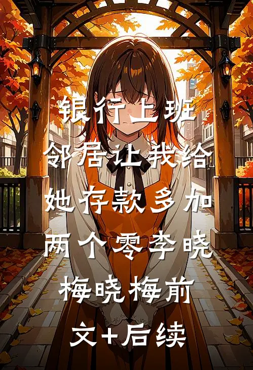 银行上班，邻居让我给她存款多加两个零李晓梅晓梅前文+后续