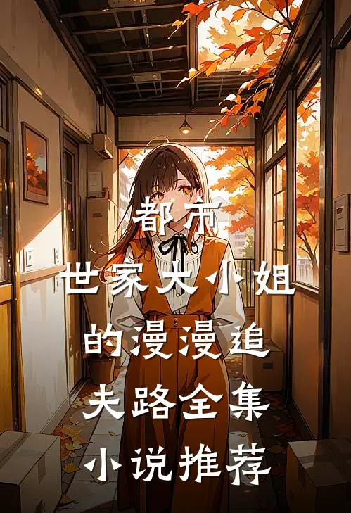 都市：世家大小姐的漫漫追夫路全集小说推荐