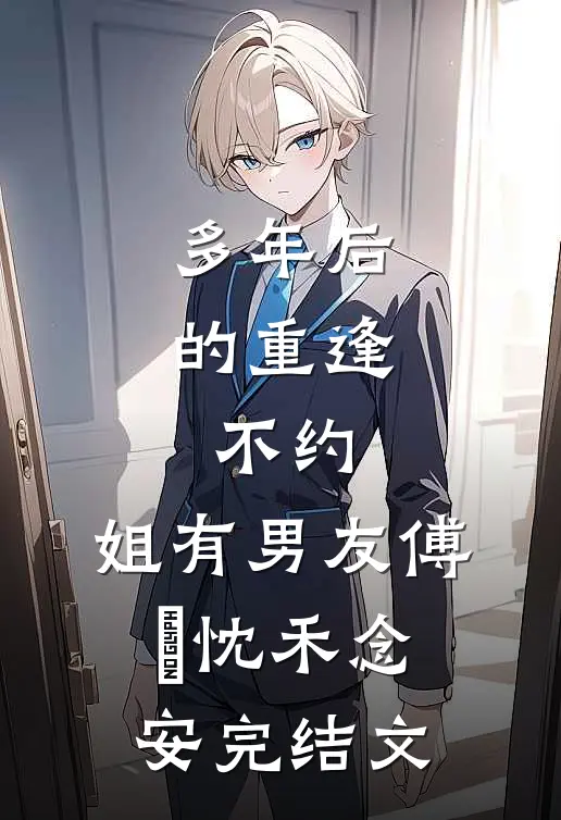 多年后的重逢，不约，姐有男友傅璟忱禾念安完结文
