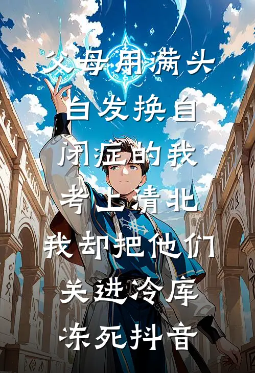 父母用满头白发换自闭症的我考上清北，我却把他们关进冷库冻死抖音
